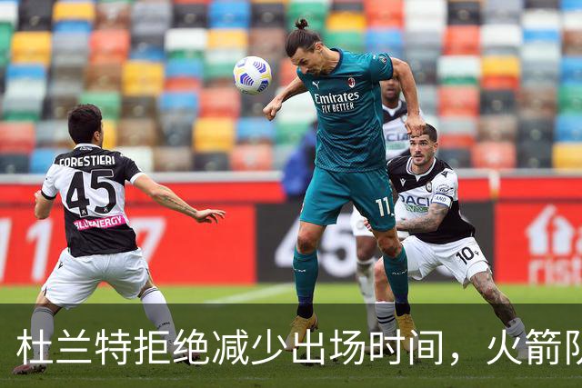 杜兰特拒绝减少出场时间，火箭队迎来期待与挑战