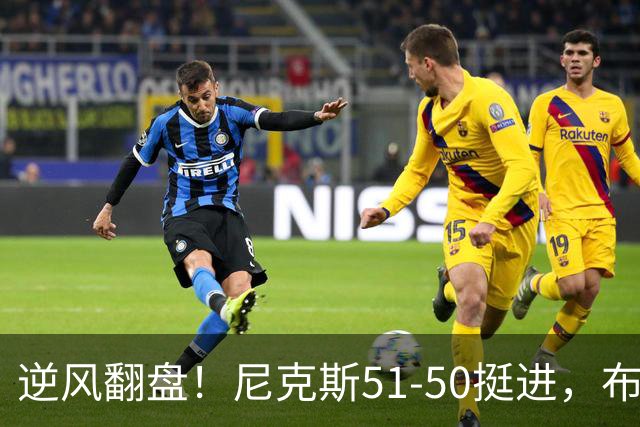 逆风翻盘！尼克斯51-50挺进，布伦森表现成关键人物！